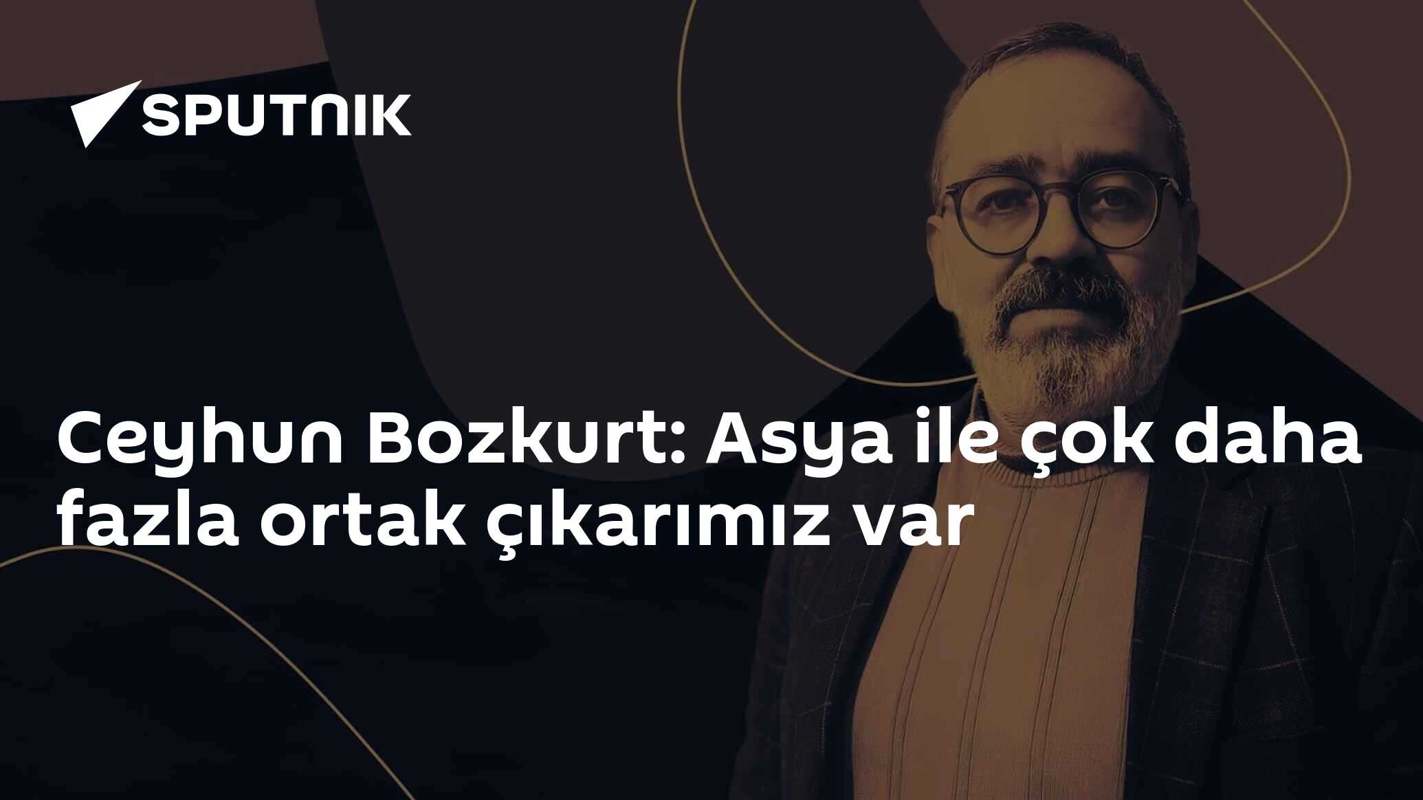 Ceyhun Bozkurt: Asya ile çok daha fazla ortak çıkarımız var