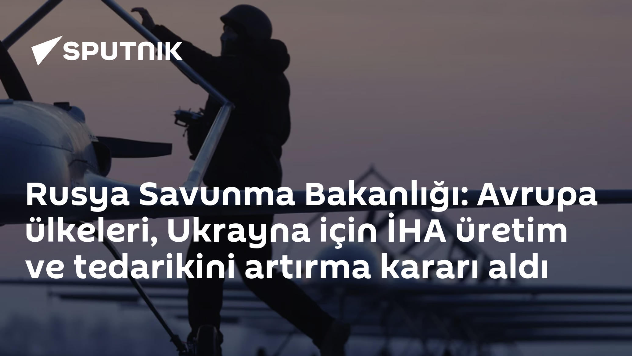 Rusya Savunma Bakanlığı: Avrupa ülkeleri, Ukrayna için İHA üretim ve tedarikini artırma kararı aldı