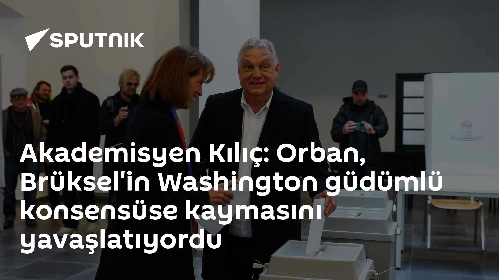 Akademisyen Kılıç: Orban, Brüksel'in Washington güdümlü konsensüse kaymasını yavaşlatıyordu