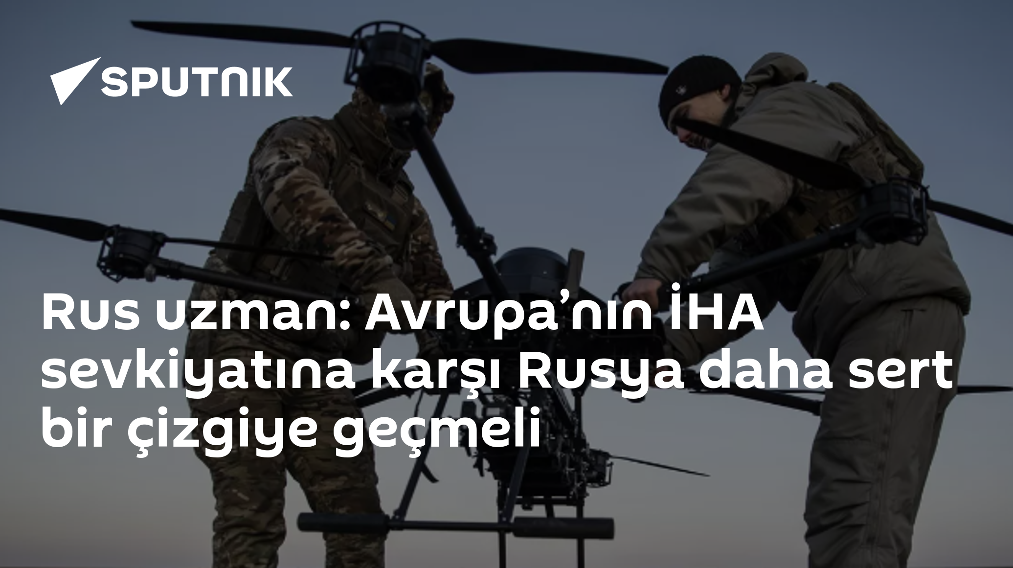 Rus uzman: Avrupa’nın İHA sevkiyatına karşı Rusya daha sert bir çizgiye geçmeli