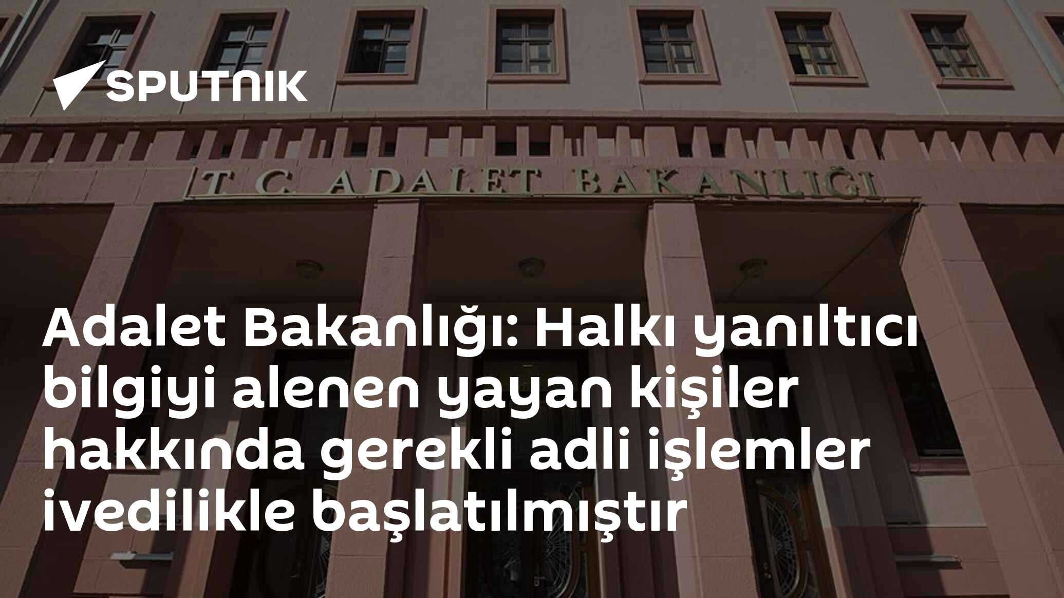 Adalet Bakanlığı: Halkı yanıltıcı bilgiyi alenen yayan kişiler hakkında gerekli adli işlemler ivedilikle başlatılmıştır