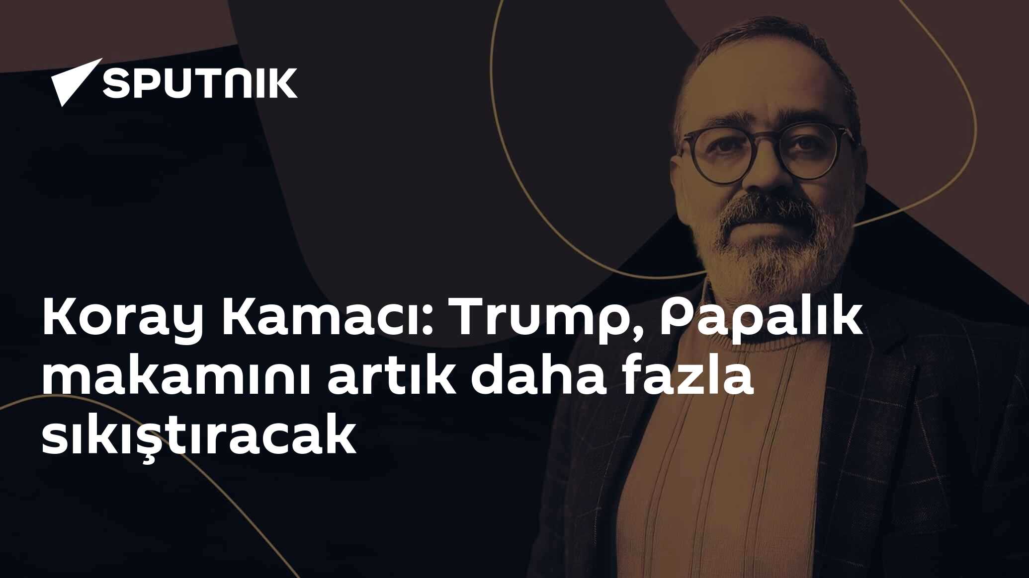Koray Kamacı: Trump, Papalık makamını artık daha fazla sıkıştıracak
