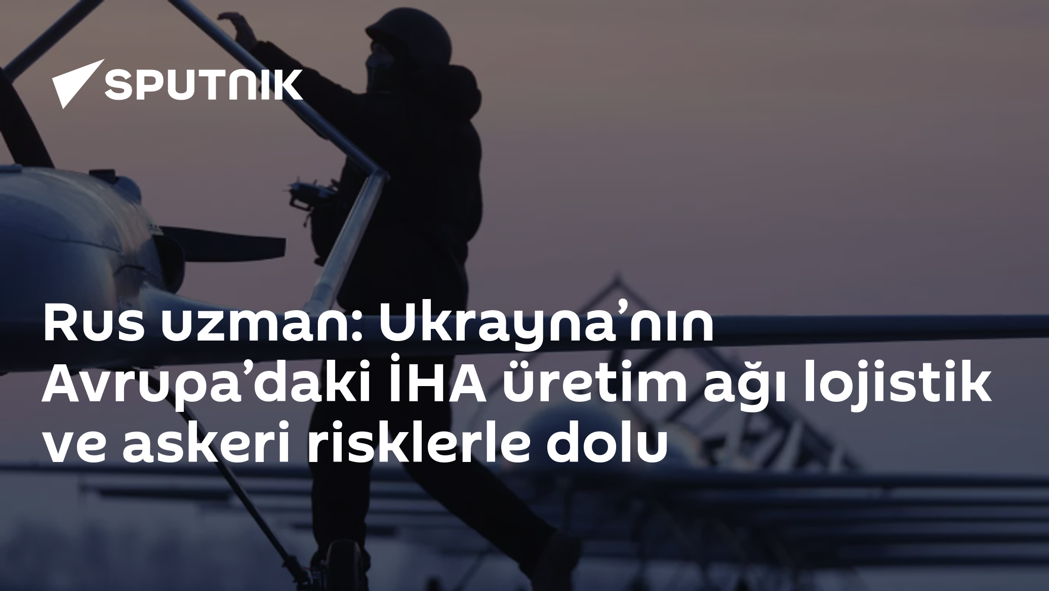 Rus uzman: Ukrayna’nın Avrupa’daki İHA üretim ağı lojistik ve askeri risklerle dolu