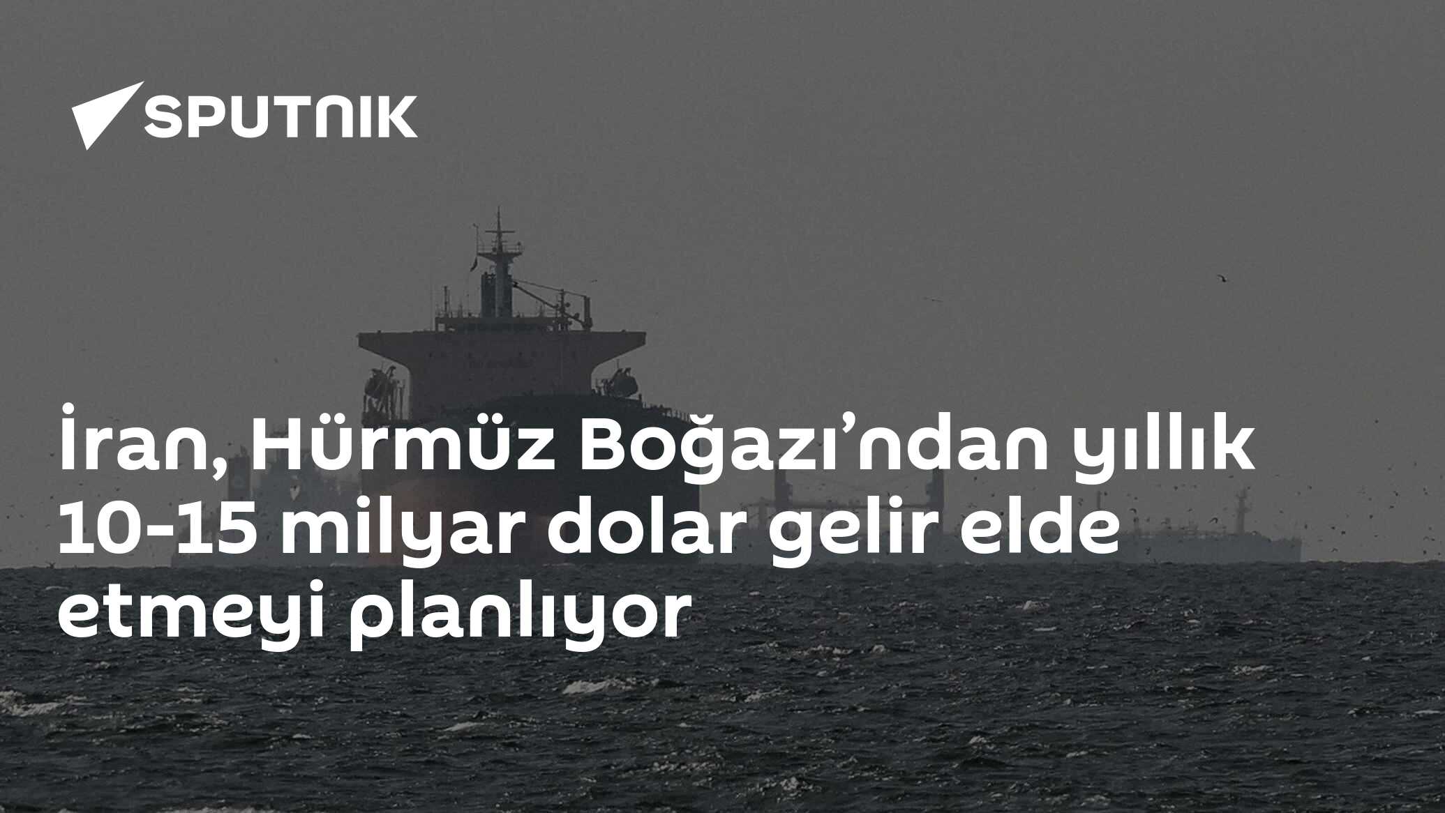 İran, Hürmüz Boğazı’ndan yıllık 10-15 milyar dolar gelir elde etmeyi planlıyor