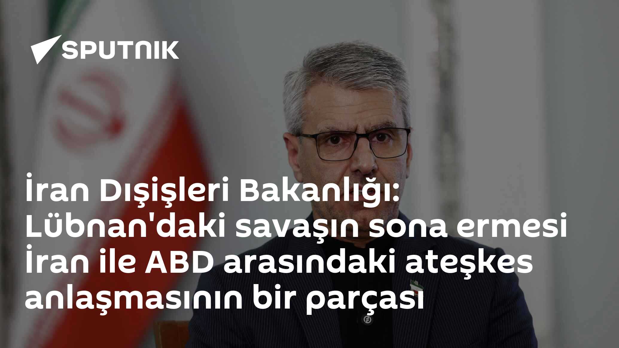 İran Dışişleri Bakanlığı: Lübnan'daki savaşın sona ermesi İran ile ABD arasındaki ateşkes anlaşmasının bir parçası