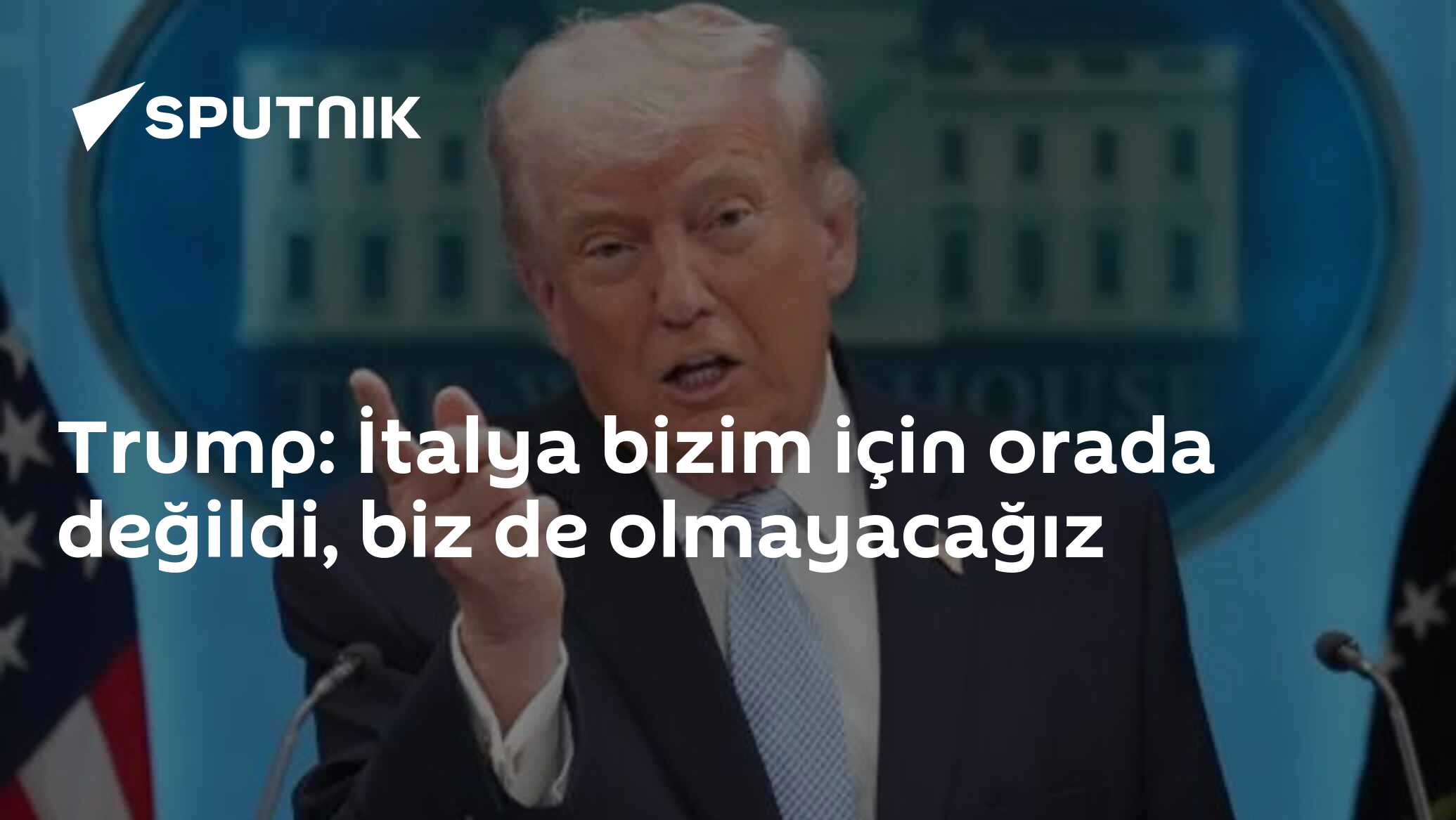 Trump: İtalya bizim için orada değildi, biz de olmayacağız