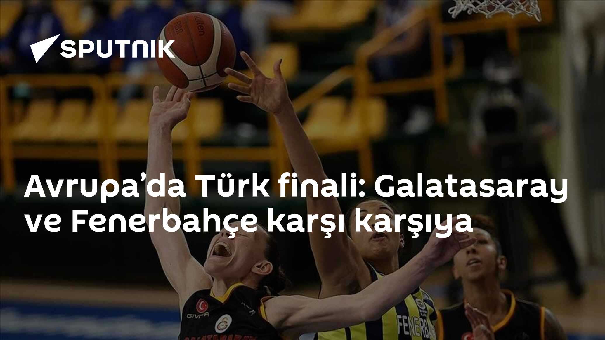 Avrupa’da Türk finali: Galatasaray ve Fenerbahçe karşı karşıya