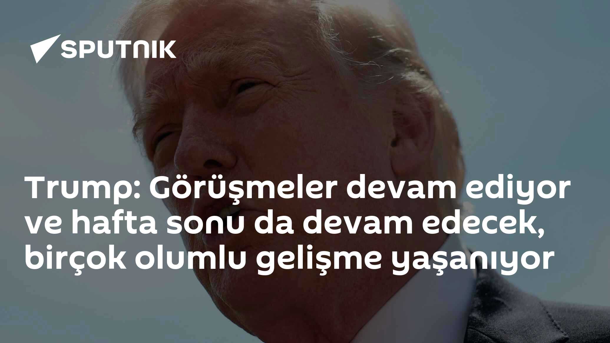 Trump: Görüşmeler devam ediyor ve hafta sonu da devam edecek, birçok olumlu gelişme yaşanıyor