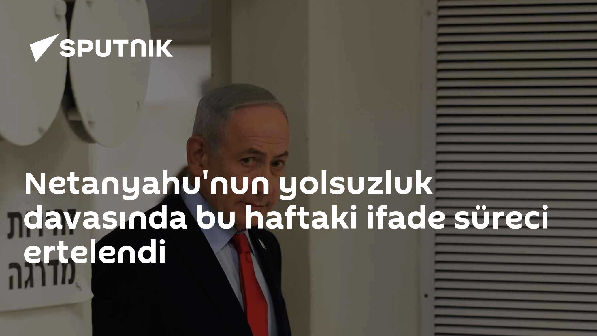 Netanyahu'nun yolsuzluk davasında bu haftaki ifade süreci ertelendi
