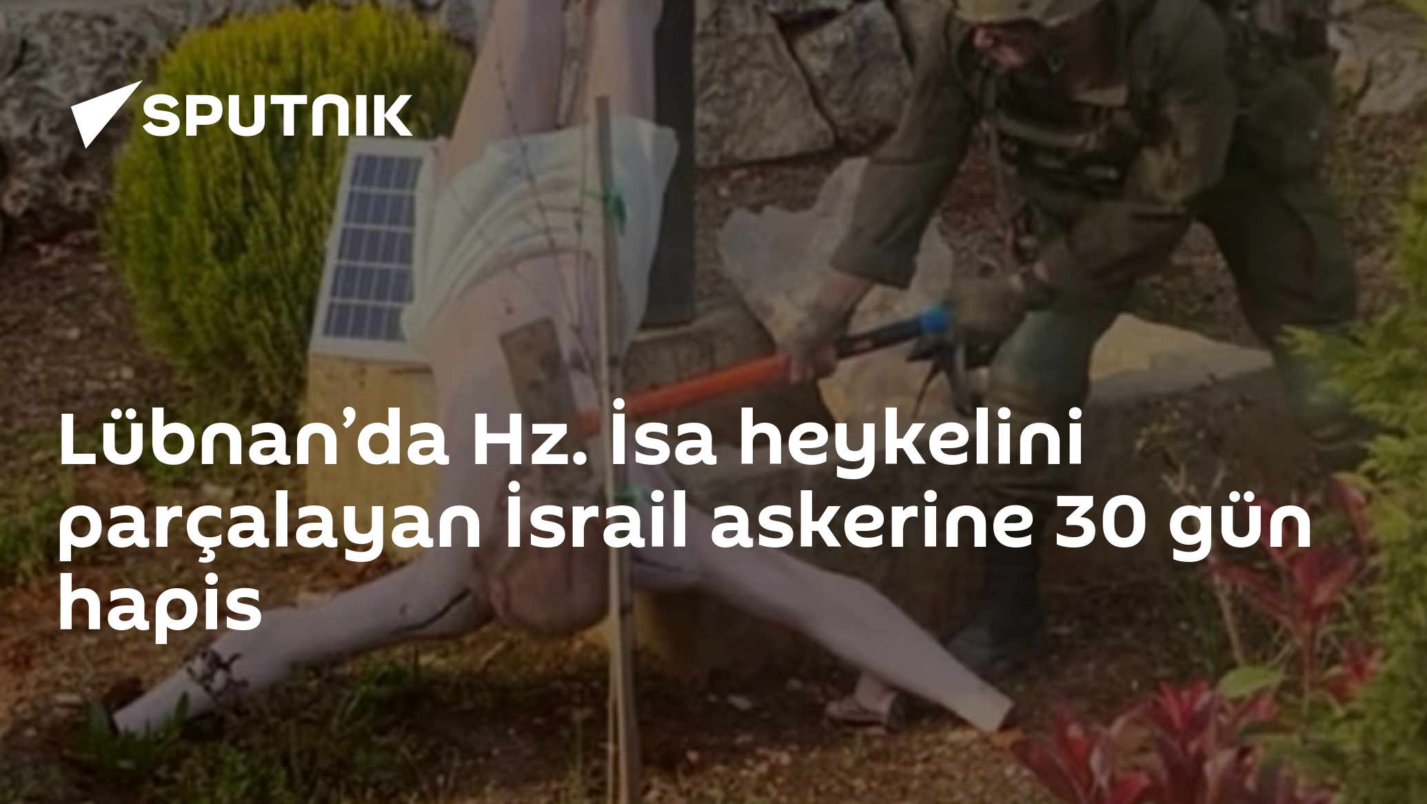 Lübnan’da Hz. İsa heykelini parçalayan İsrail askerine 30 gün hapis