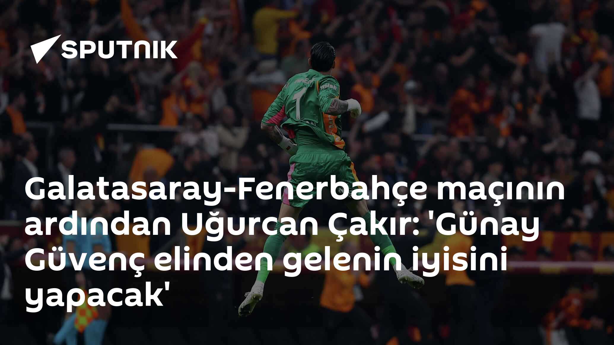 Galatasaray-Fenerbahçe maçının ardından Uğurcan Çakır: 'Günay Güvenç elinden gelenin iyisini yapacak'