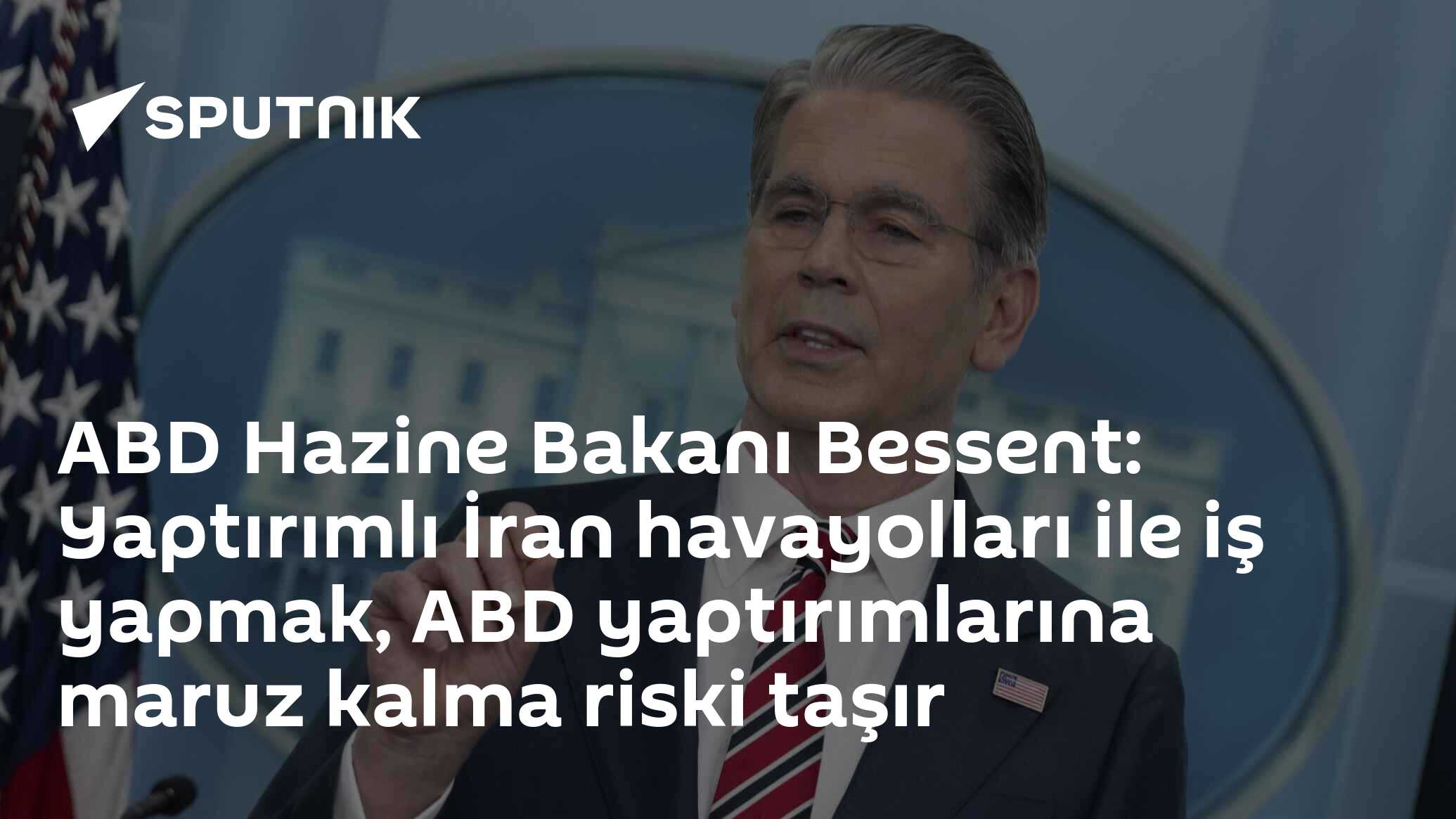 ABD Hazine Bakanı Bessent: Yaptırımlı İran havayolları ile iş yapmak, ABD yaptırımlarına maruz kalma riski taşır
