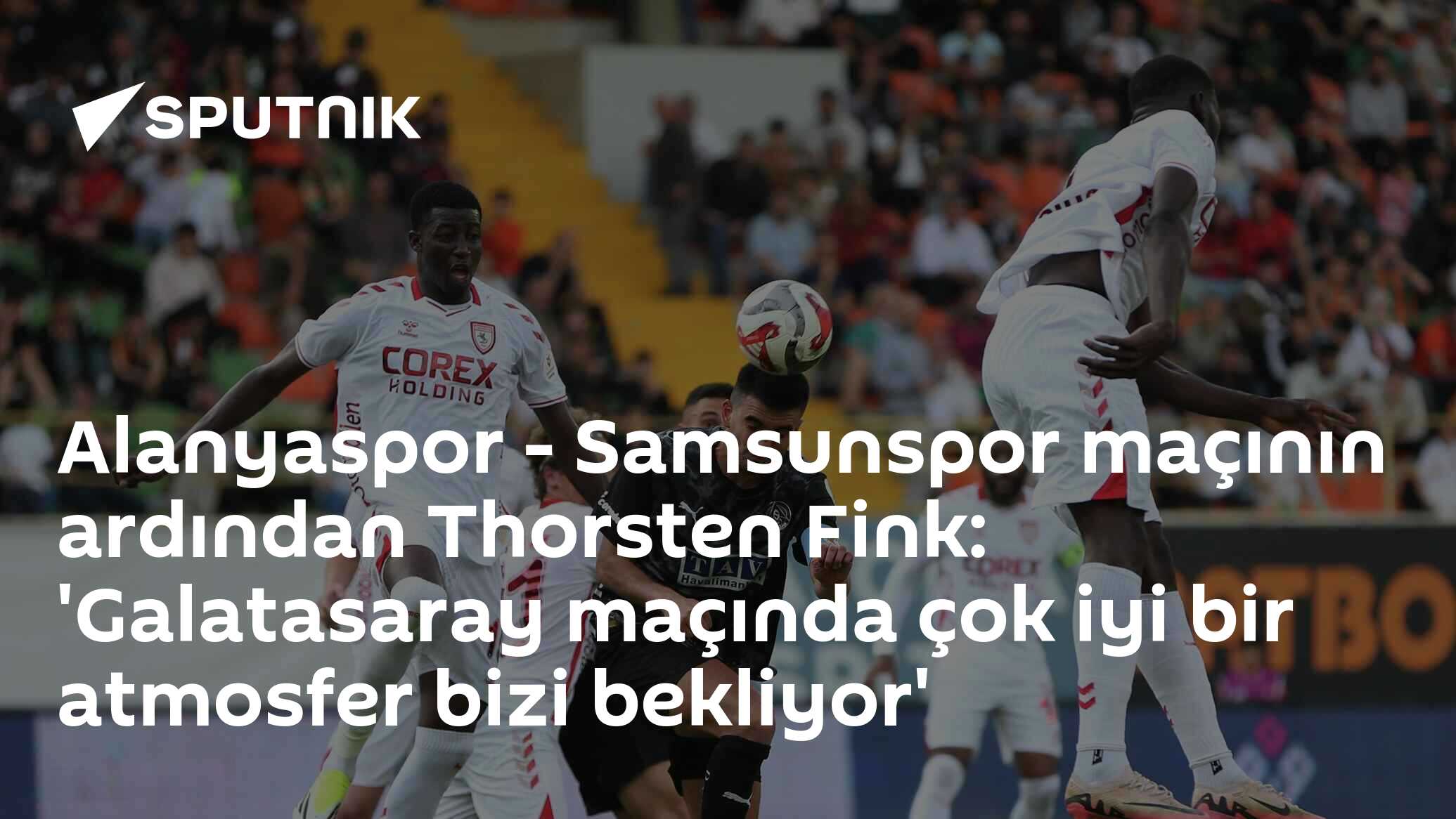 Alanyaspor - Samsunspor maçının ardından Thorsten Fink: 'Galatasaray maçında çok iyi bir atmosfer bizi bekliyor'