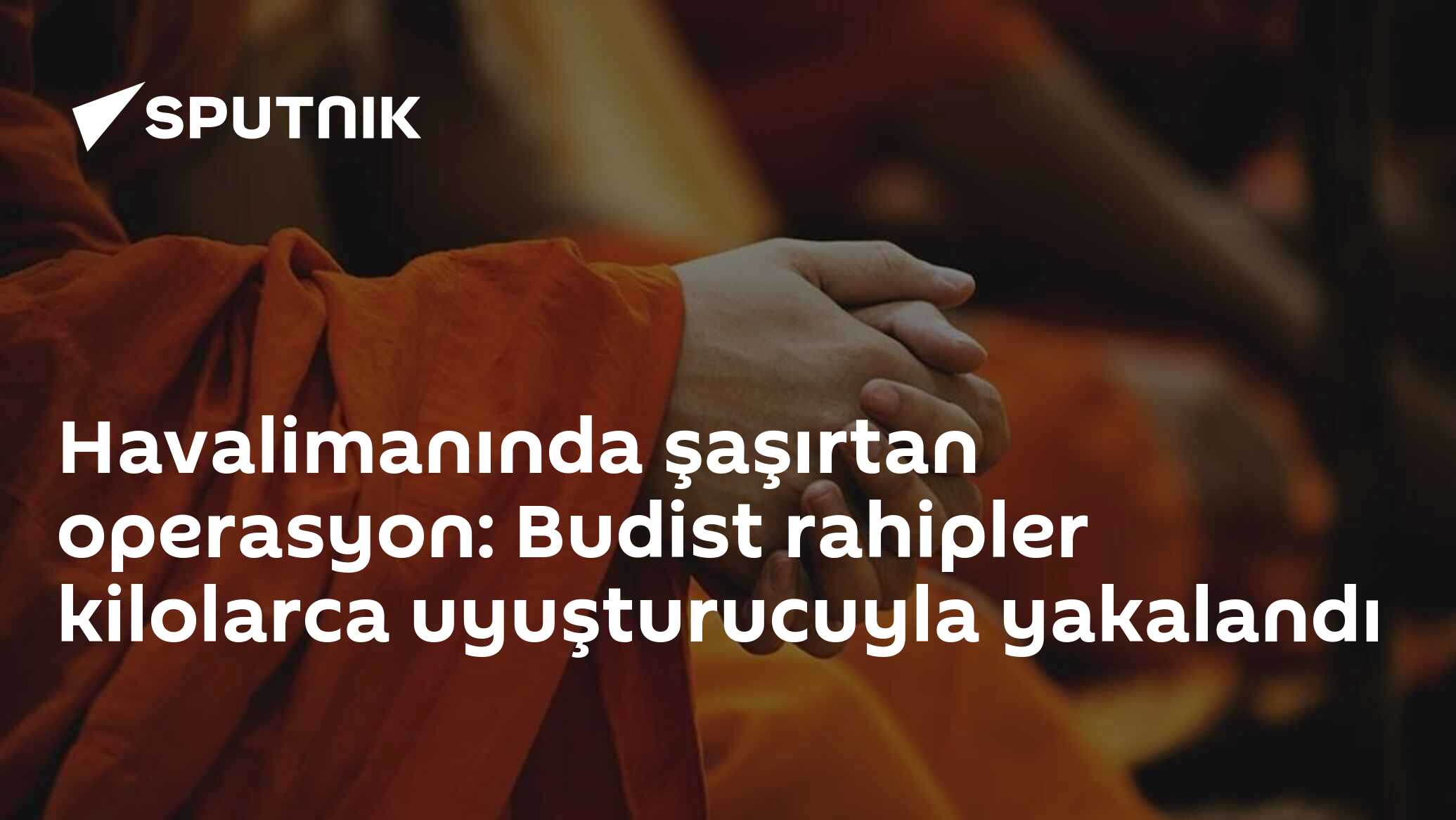 Havalimanında şaşırtan operasyon: Budist rahipler kilolarca uyuşturucuyla yakalandı