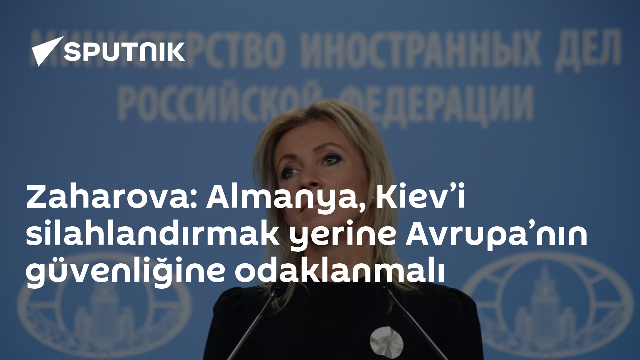 Zaharova: Almanya, Kiev’i silahlandırmak yerine Avrupa’nın güvenliğine odaklanmalı