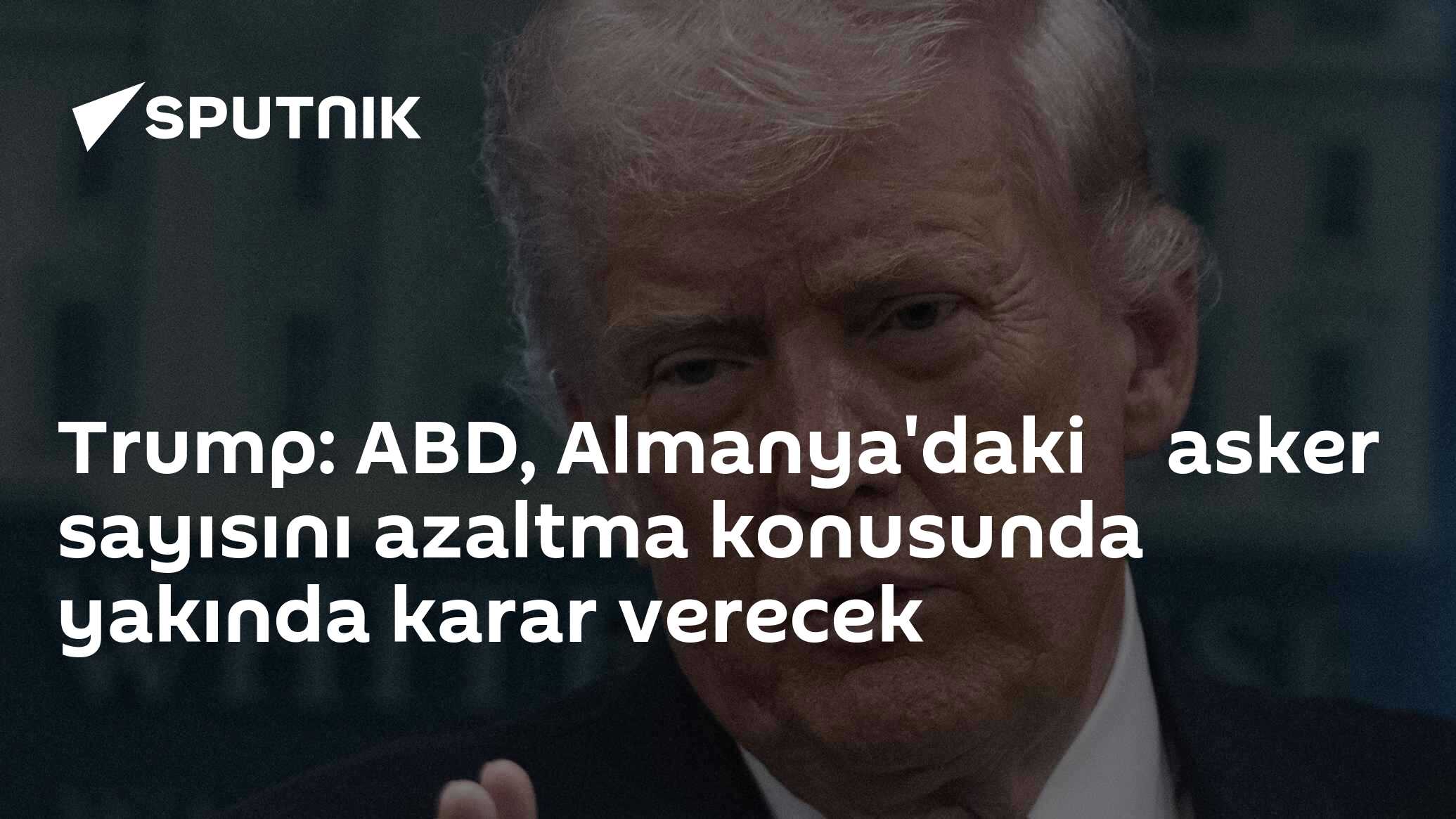 Trump: ABD, Almanya'daki̇ asker sayısını azaltma konusunda yakında karar verecek