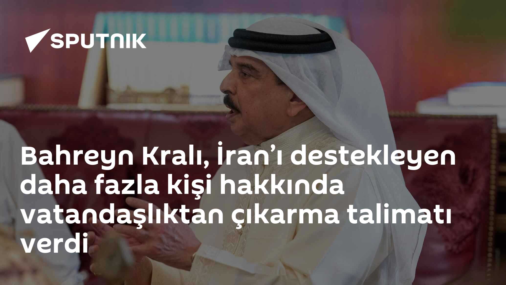 Bahreyn Kralı, İran’ı destekleyen daha fazla kişi hakkında vatandaşlıktan çıkarma talimatı verdi