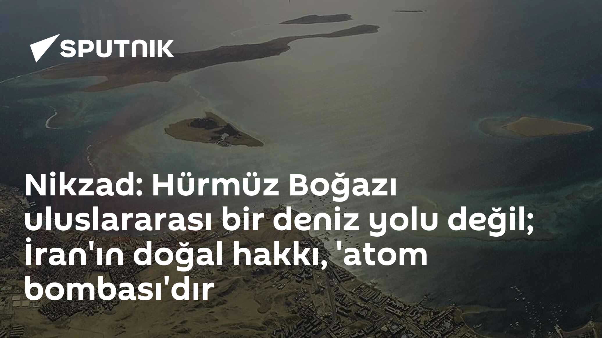 Nikzad: Hürmüz Boğazı uluslararası bir deniz yolu değil; İran'ın doğal hakkı, 'atom bombası'dır