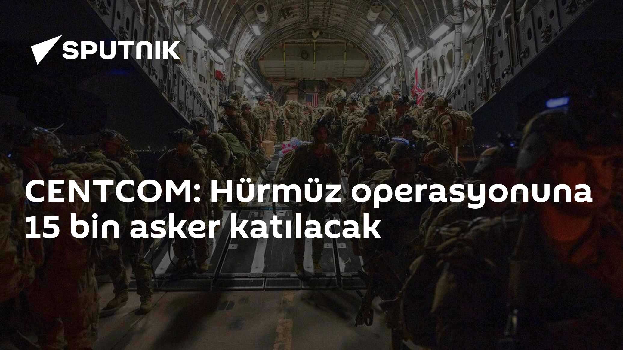 CENTCOM: Hürmüz operasyonuna 15 bin asker katılacak