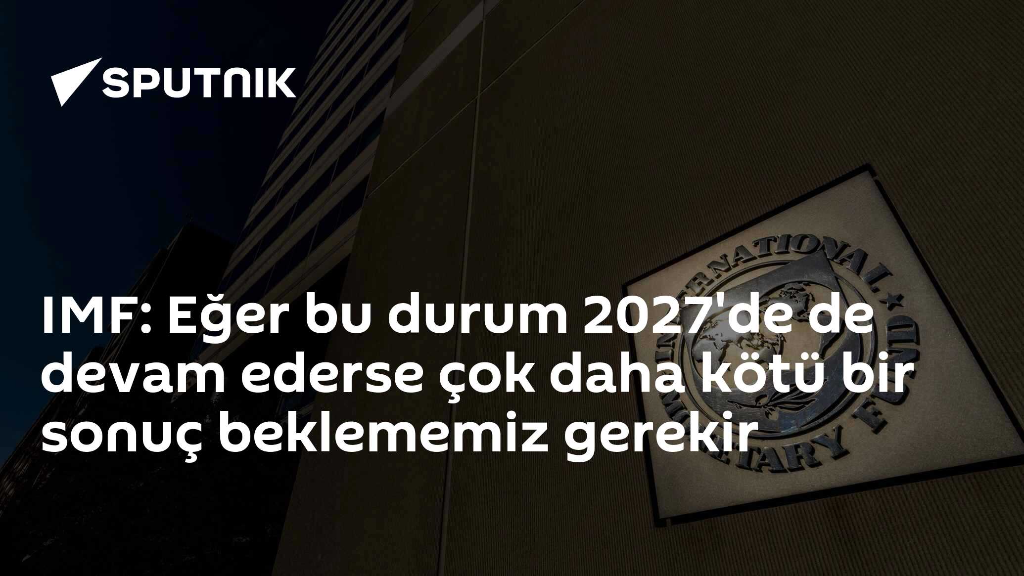 IMF: Eğer bu durum 2027'de de devam ederse çok daha kötü bir sonuç beklememiz gerekir