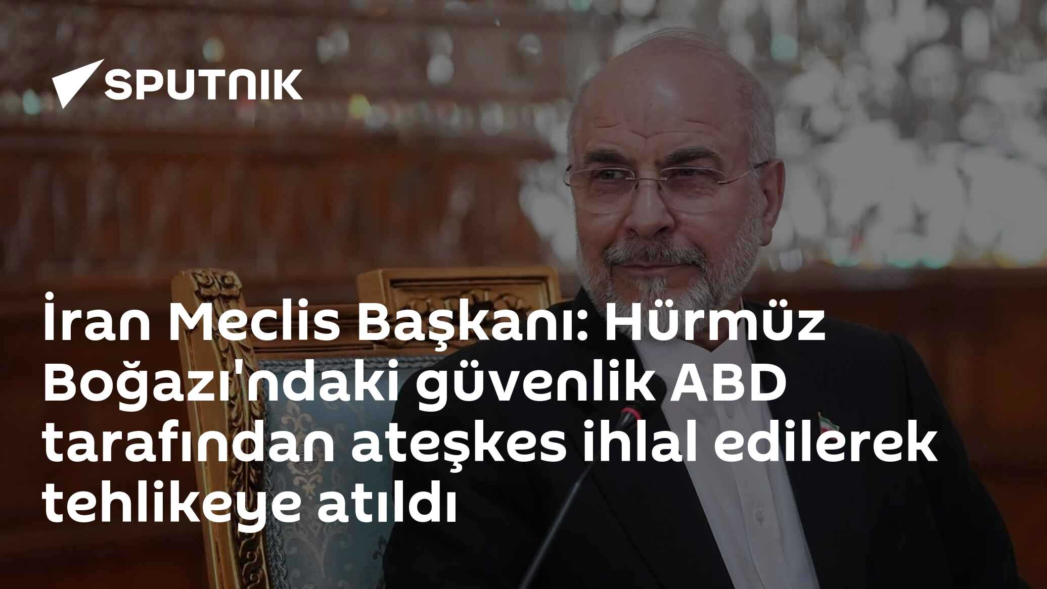 İran Meclis Başkanı: Hürmüz Boğazı'ndaki güvenlik ABD tarafından ateşkes ihlal edilerek tehlikeye atıldı