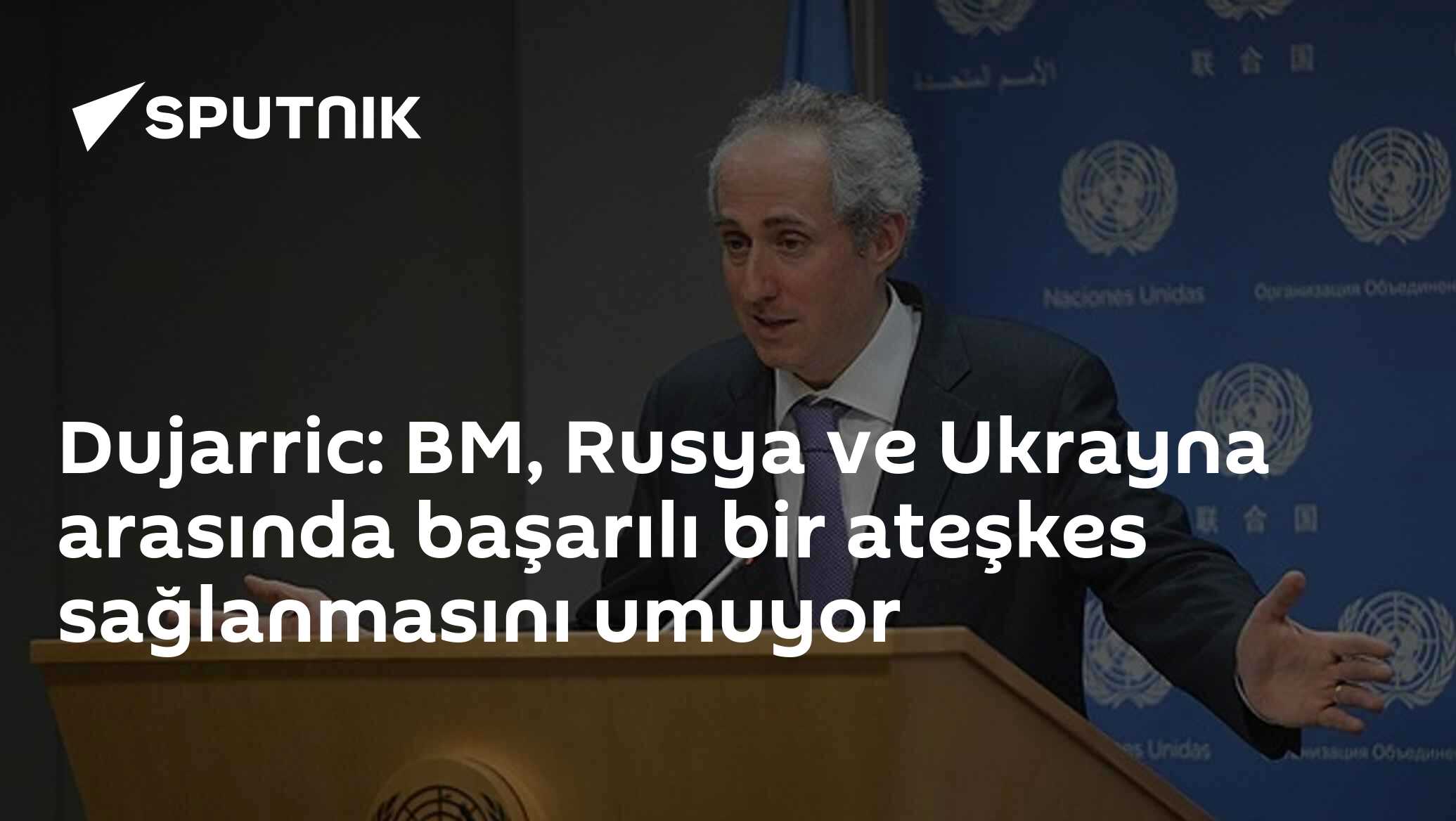 Dujarric: BM, Rusya ve Ukrayna arasında başarılı bir ateşkes sağlanmasını umuyor
