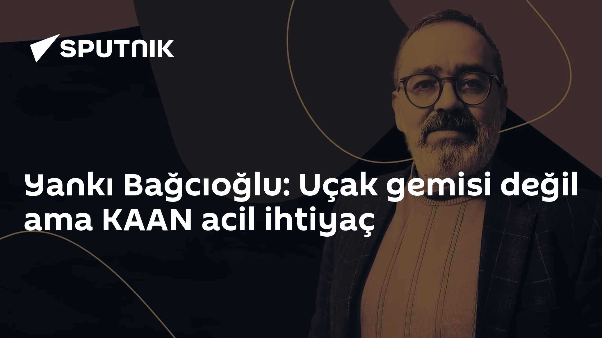 Yankı Bağcıoğlu: Uçak gemisi değil ama KAAN acil ihtiyaç