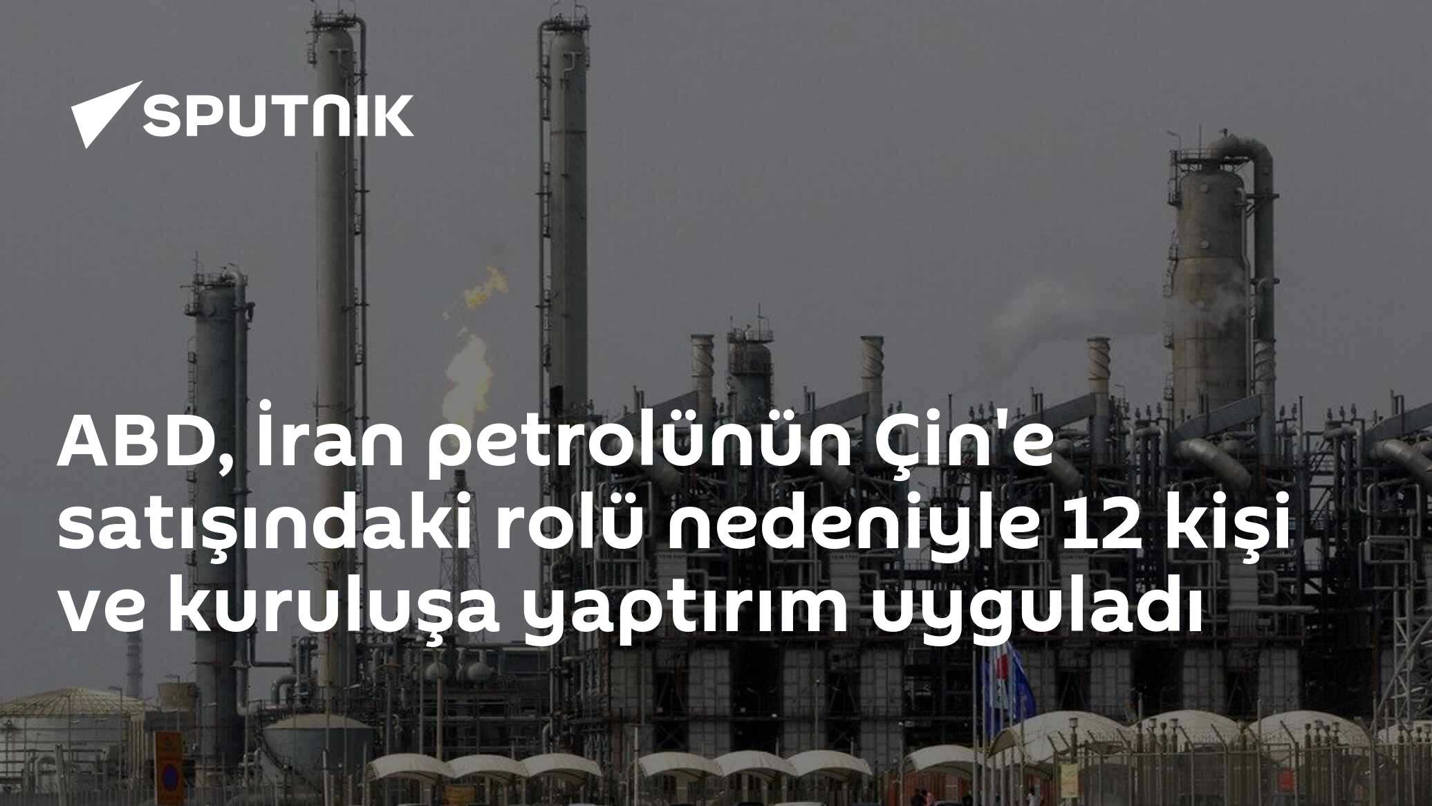 ABD, İran petrolünün Çin'e satışındaki rolü nedeniyle 12 kişi ve kuruluşa yaptırım uyguladı