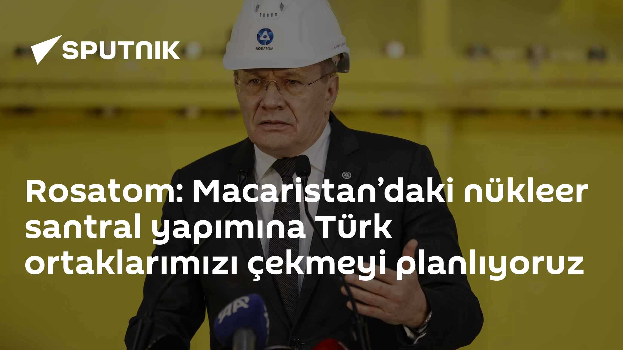 Rosatom: Macaristan’daki nükleer santral yapımına Türk ortaklarımızı çekmeyi planlıyoruz