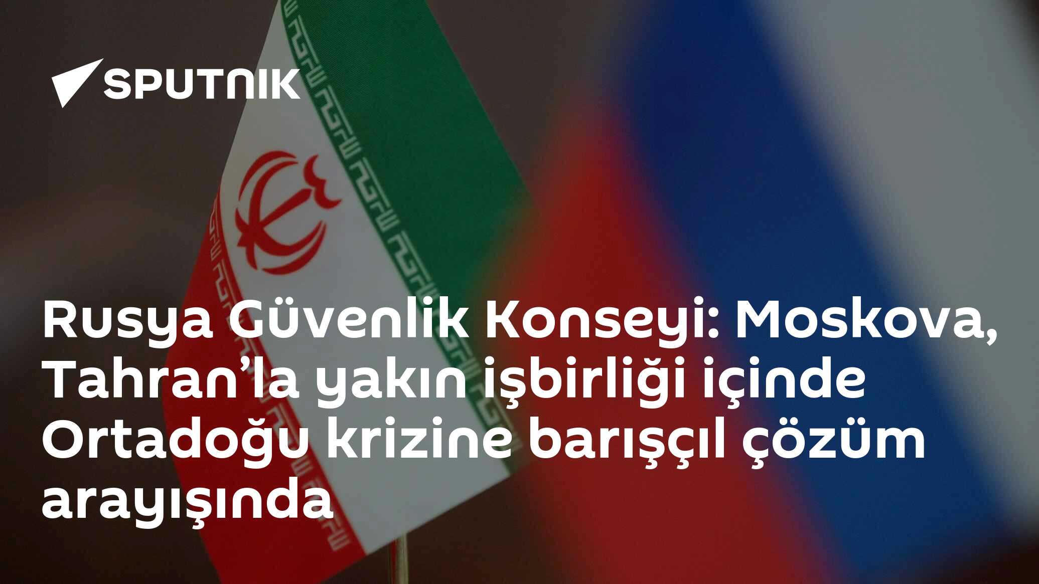 Rusya Güvenlik Konseyi: Moskova, Tahran’la yakın işbirliği içinde Ortadoğu krizine barışçıl çözüm arayışında