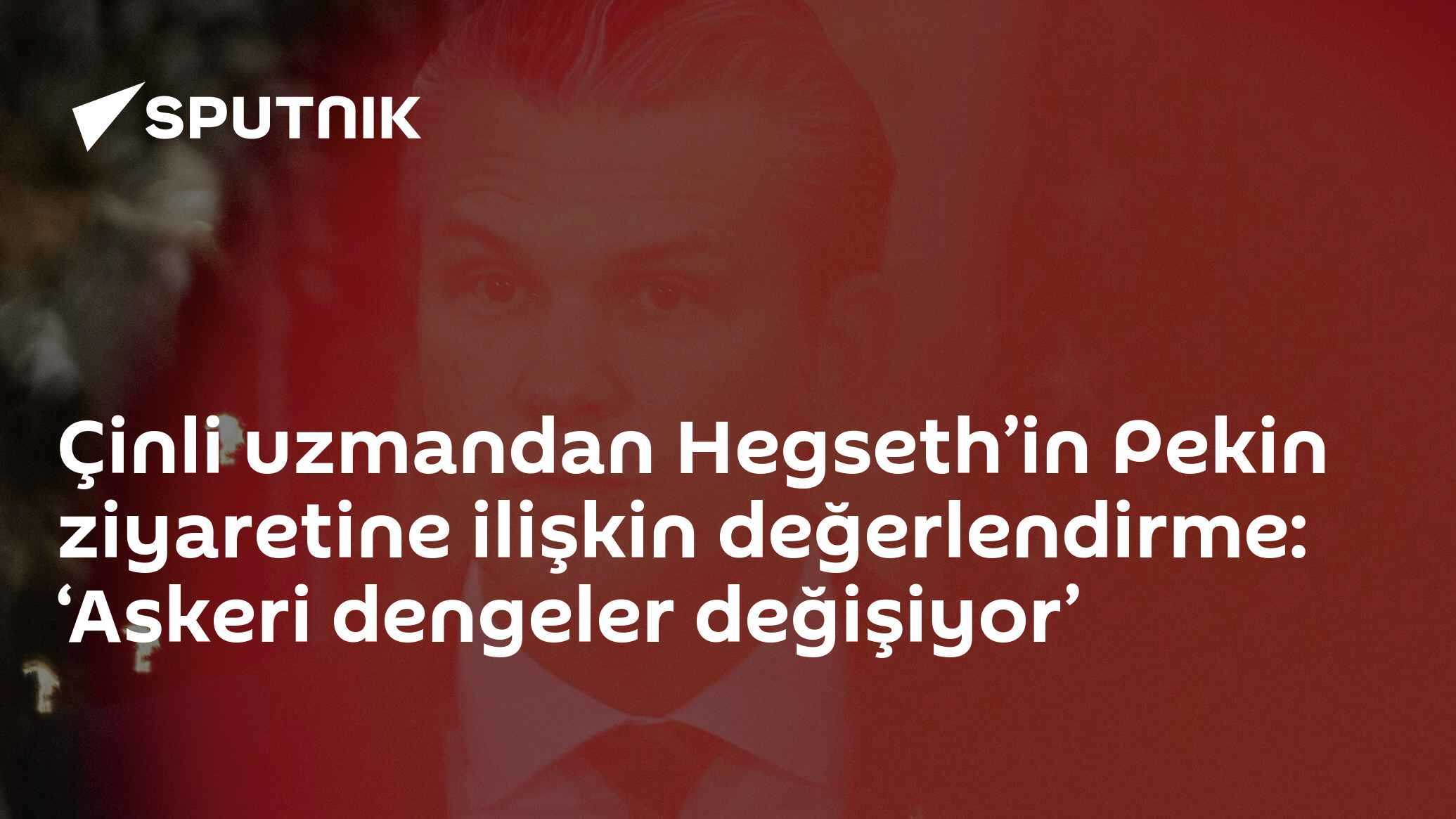 Çinli uzmandan Hegseth’in Pekin ziyaretine ilişkin değerlendirme: ‘Askeri dengeler değişiyor’