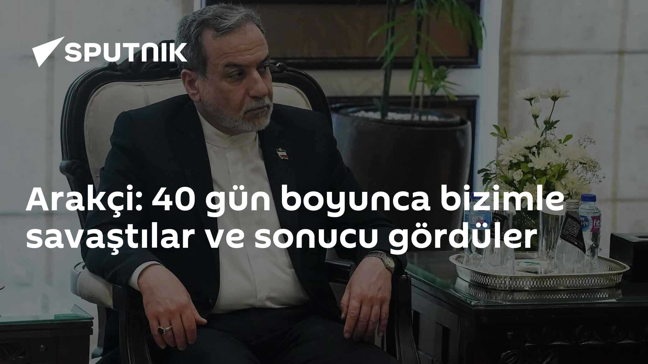 Arakçi: 40 gün boyunca bizimle savaştılar ve sonucu gördüler
