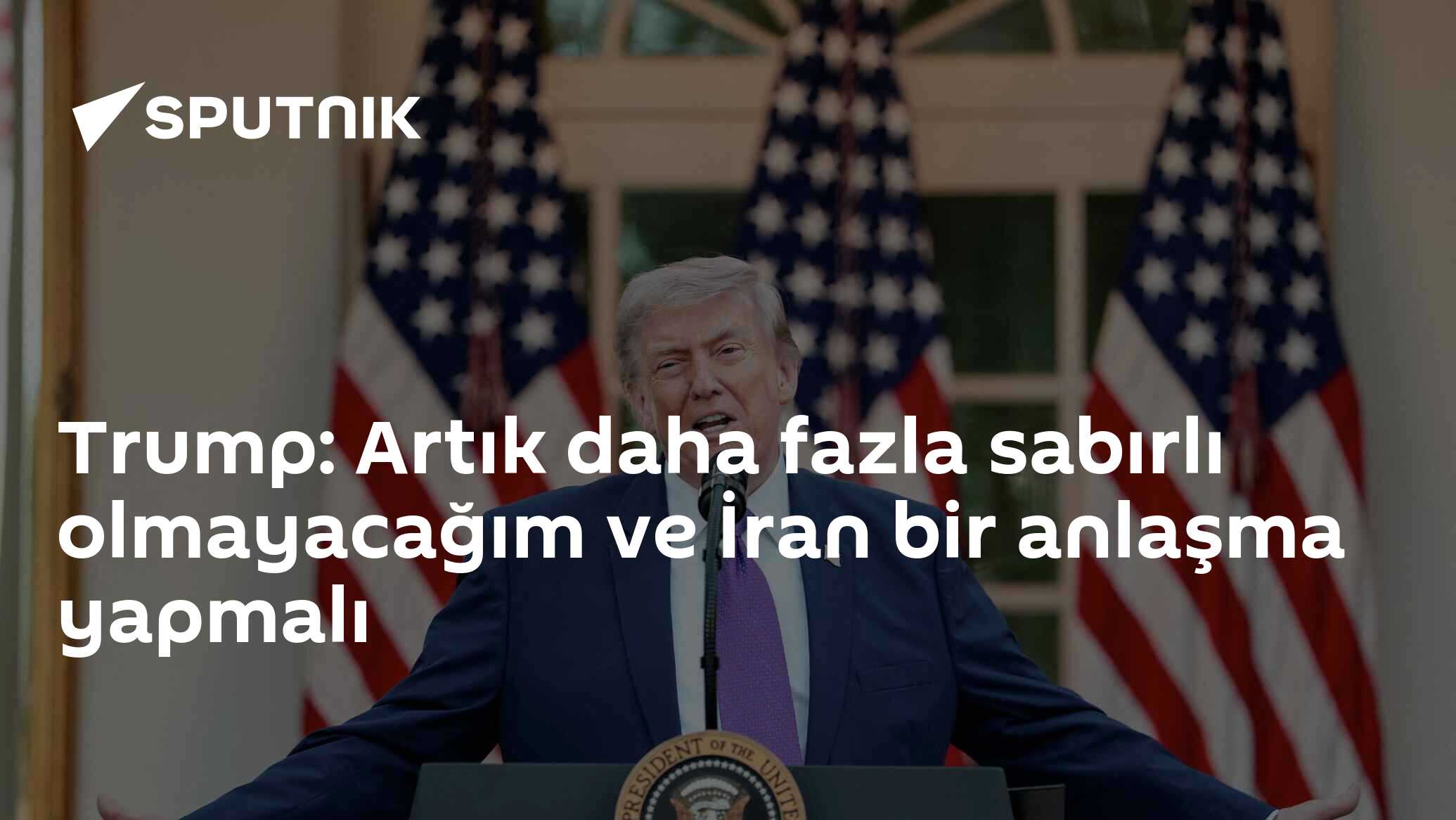 Trump: Artık daha fazla sabırlı olmayacağım ve İran bir anlaşma yapmalı