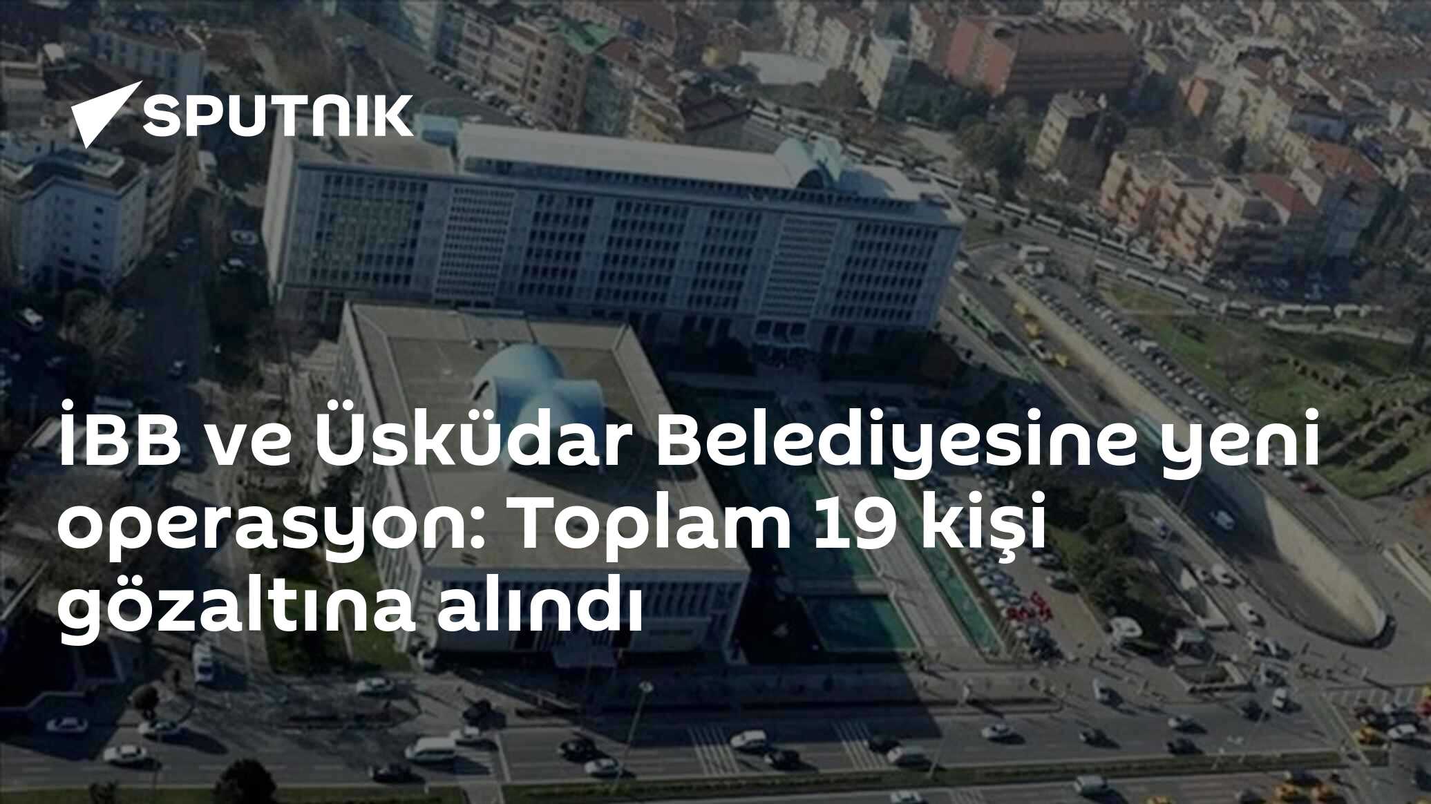 İBB  ve Üsküdar Belediyesine yeni operasyon: Toplam 19 kişi gözaltına alındı