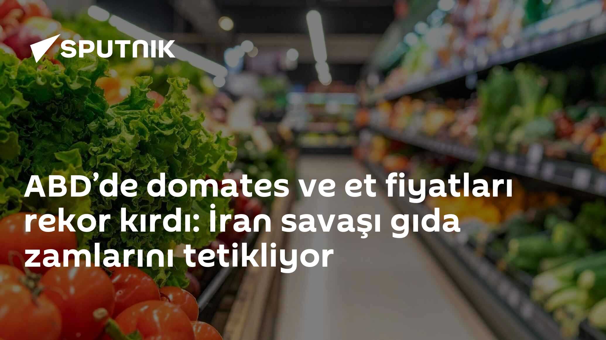 ABD’de domates ve et fiyatları rekor kırdı: İran savaşı gıda zamlarını tetikliyor