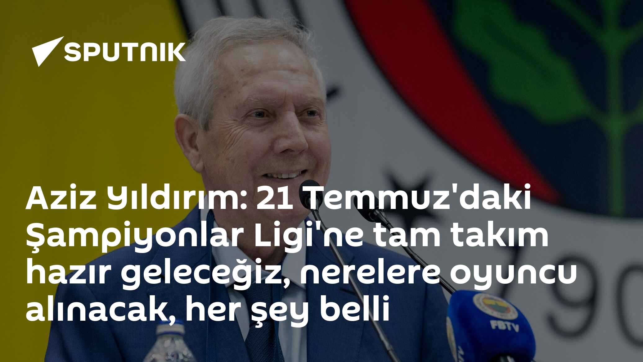 Aziz Yıldırım: 21 Temmuz'daki Şampiyonlar Ligi'ne tam takım hazır geleceğiz, nerelere oyuncu alınacak, her şey belli