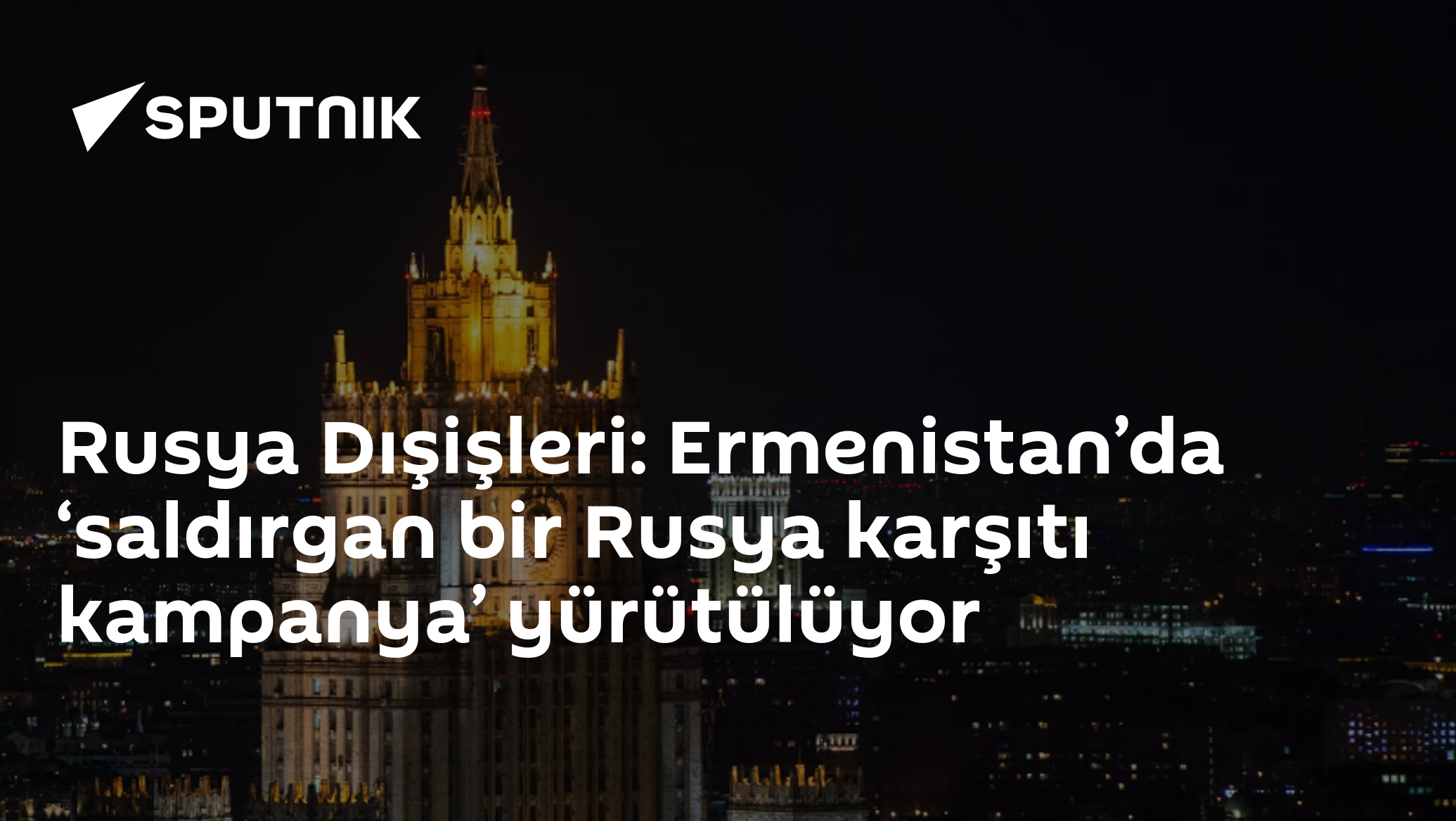 Rusya Dışişleri: Ermenistan’da ‘saldırgan bir Rusya karşıtı kampanya’ yürütülüyor