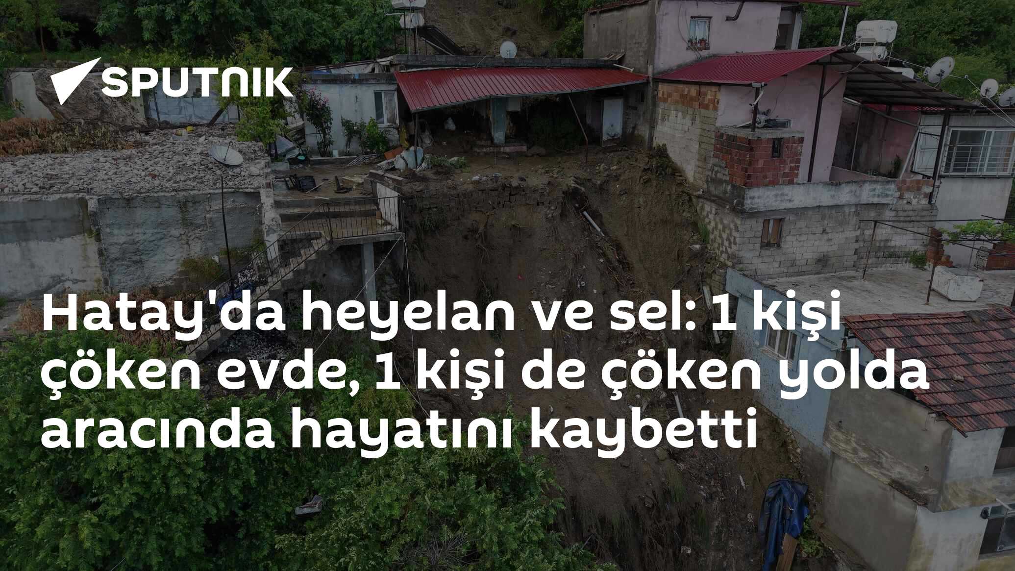 Hatay'da heyelan ve sel: 1 kişi çöken evde, 1 kişi de çöken yolda aracında hayatını kaybetti