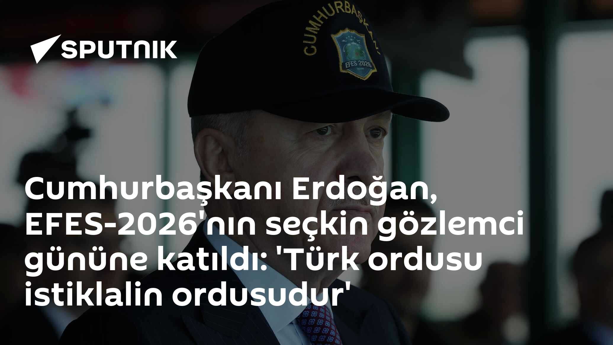Cumhurbaşkanı Erdoğan, EFES-2026'nın seçkin gözlemci gününe katıldı: 'Türk ordusu istiklalin ordusudur'