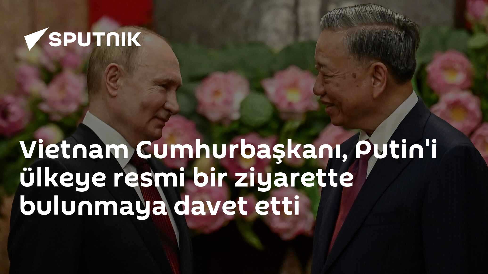 Vietnam Cumhurbaşkanı, Putin'i ülkeye resmi bir ziyarette bulunmaya davet etti