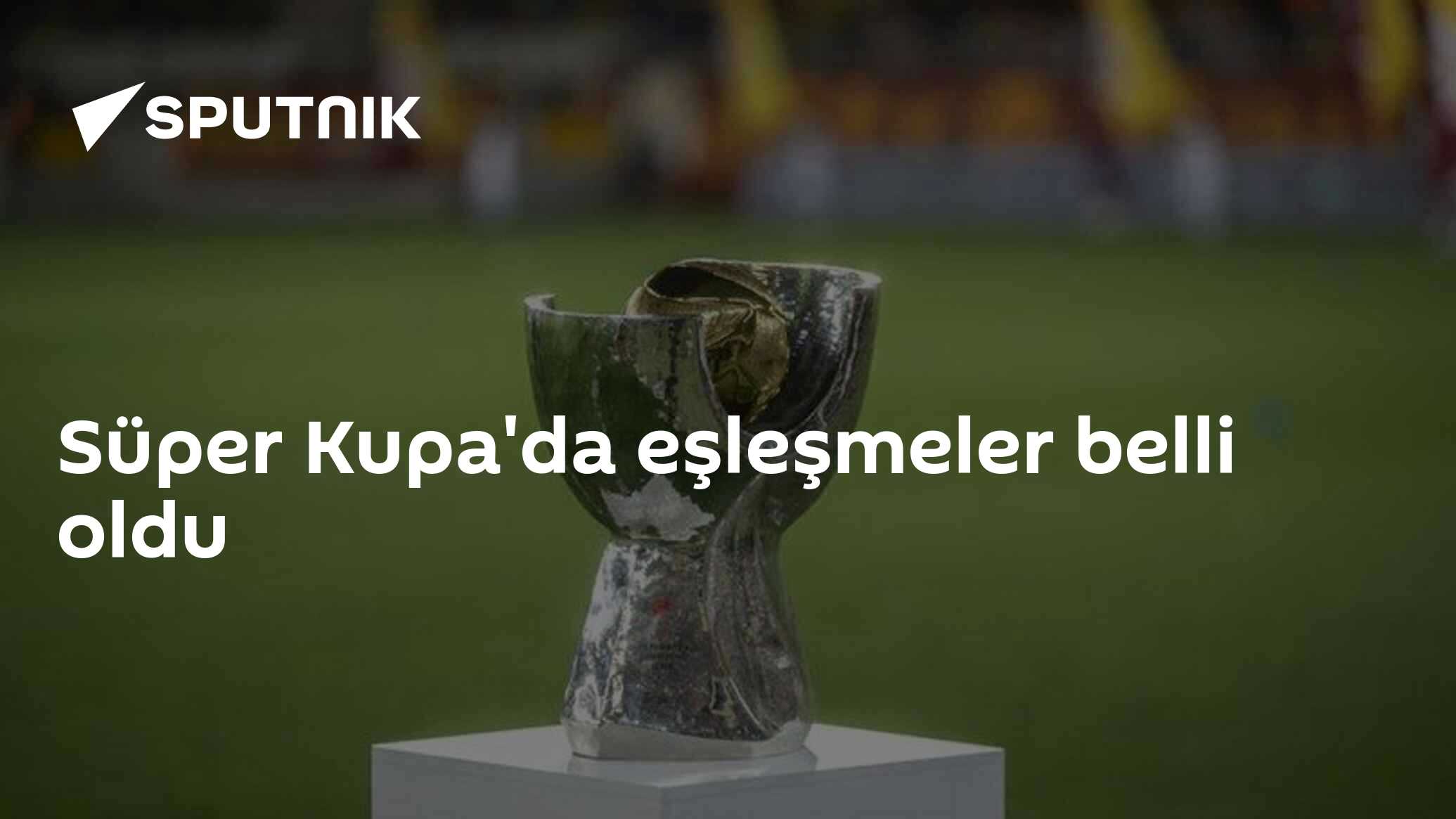 Süper Kupa'da eşleşmeler belli oldu