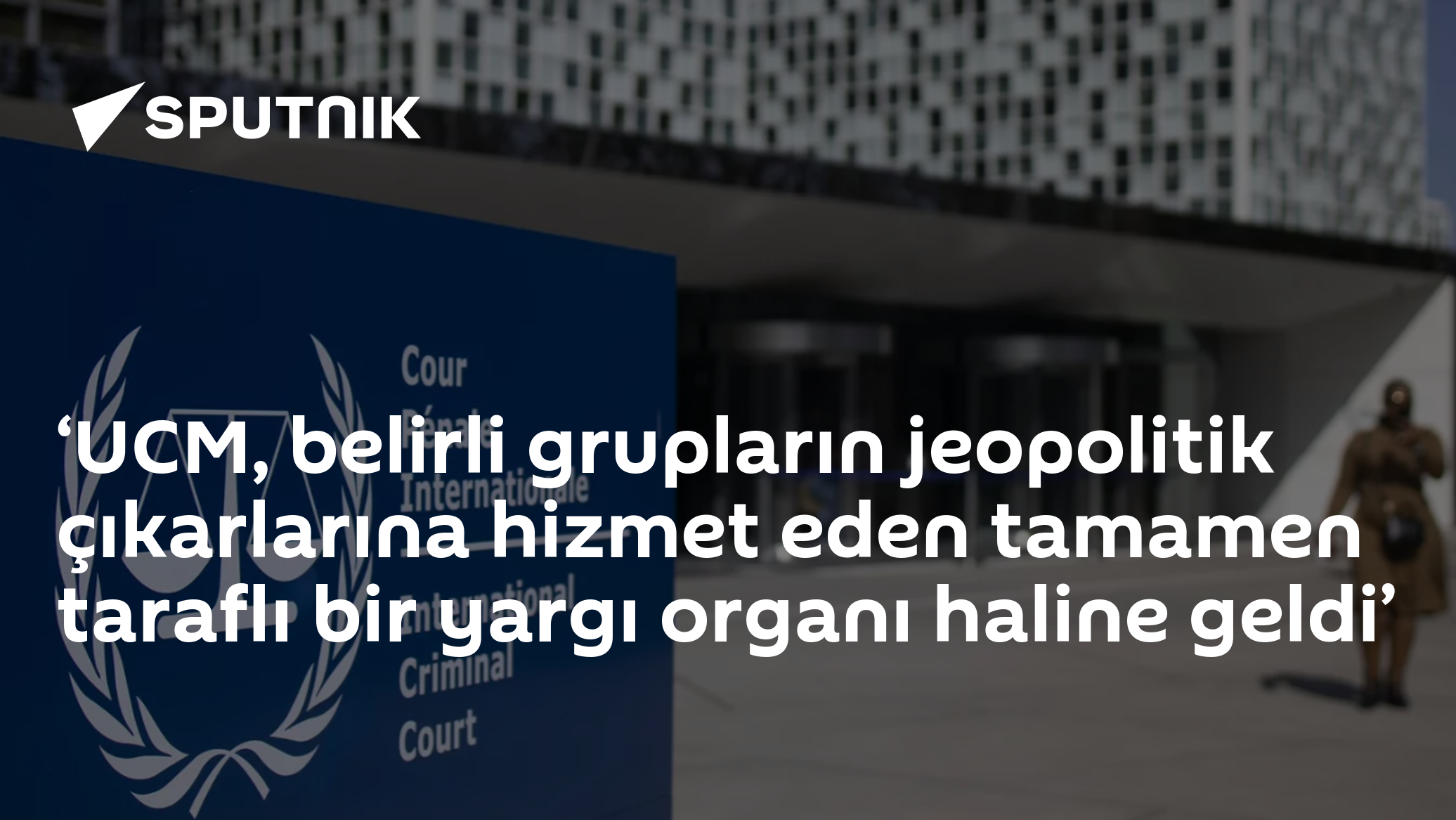 ‘UCM, belirli grupların jeopolitik çıkarlarına hizmet eden tamamen taraflı bir yargı organı haline geldi’