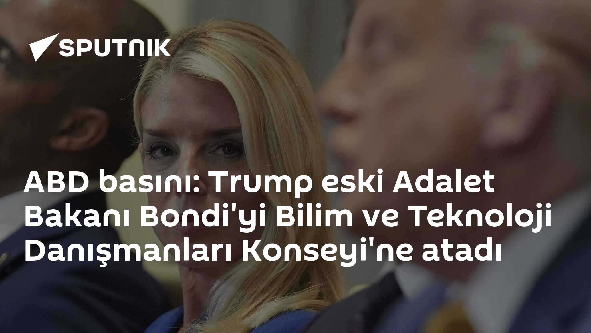 ABD basını: Trump eski Adalet Bakanı Bondi'yi Bilim ve Teknoloji Danışmanları Konseyi'ne atadı