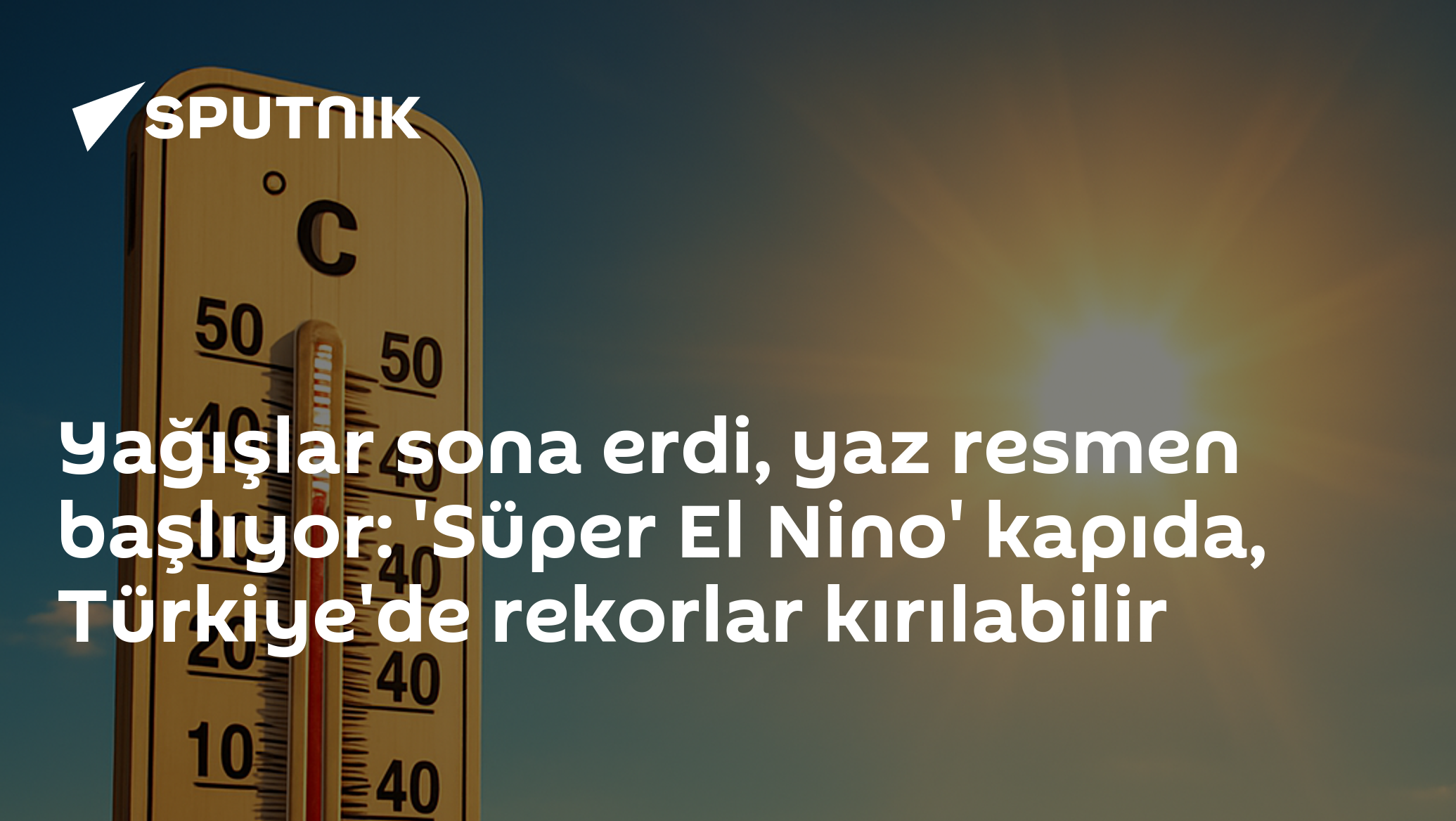 Yağışlar sona erdi, yaz resmen başlıyor: 'Süper El Nino' kapıda, Türkiye'de rekorlar kırılabilir
