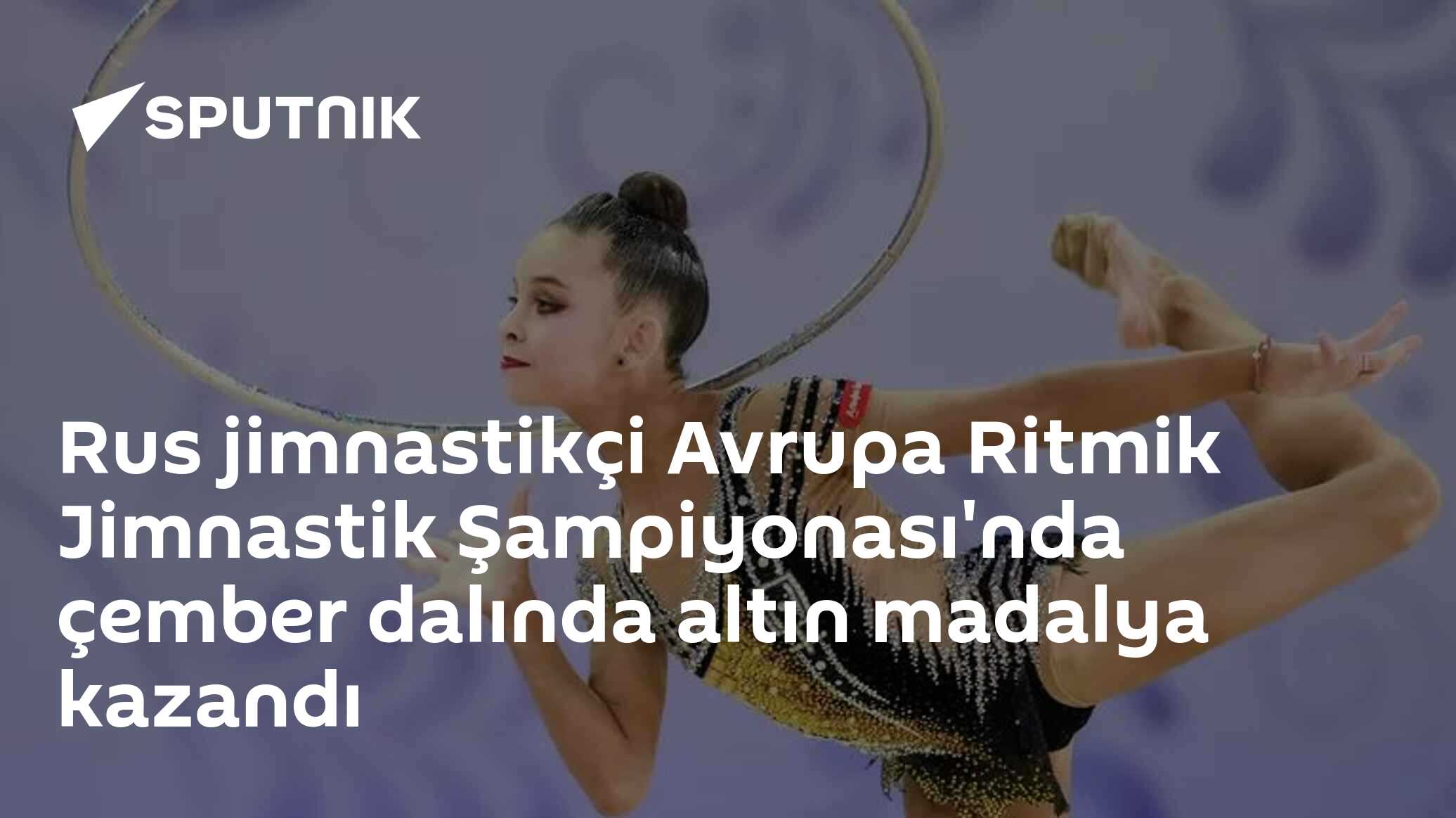 Rus jimnastikçi Avrupa Ritmik Jimnastik Şampiyonası'nda çember dalında altın madalya kazandı