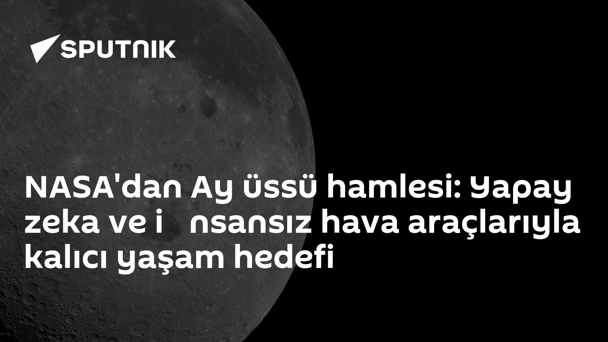 NASA'dan Ay üssü hamlesi: Yapay zeka ve i̇nsansız hava araçlarıyla kalıcı yaşam hedefi
