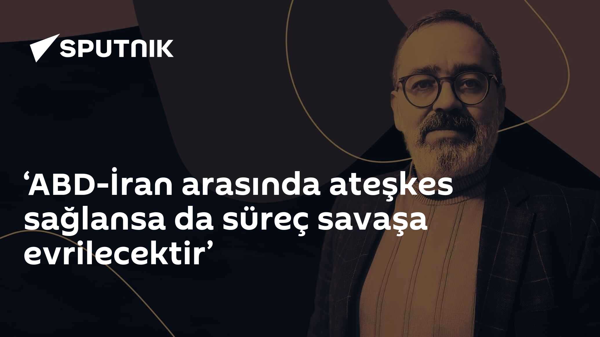 ‘ABD-İran arasında ateşkes sağlansa da süreç savaşa evrilecektir’