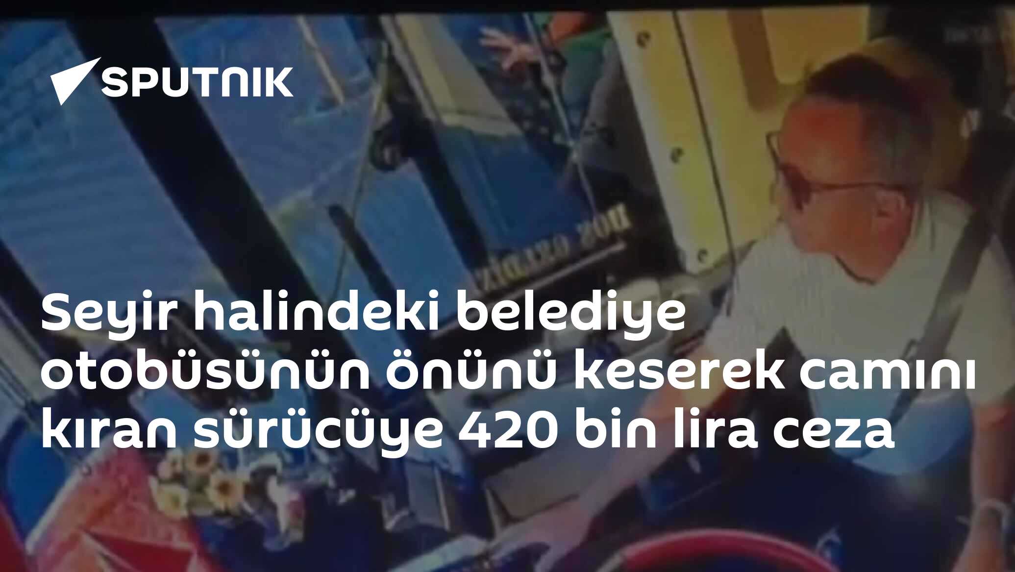 Seyir halindeki belediye otobüsünün önünü keserek camını kıran sürücüye 420 bin lira ceza