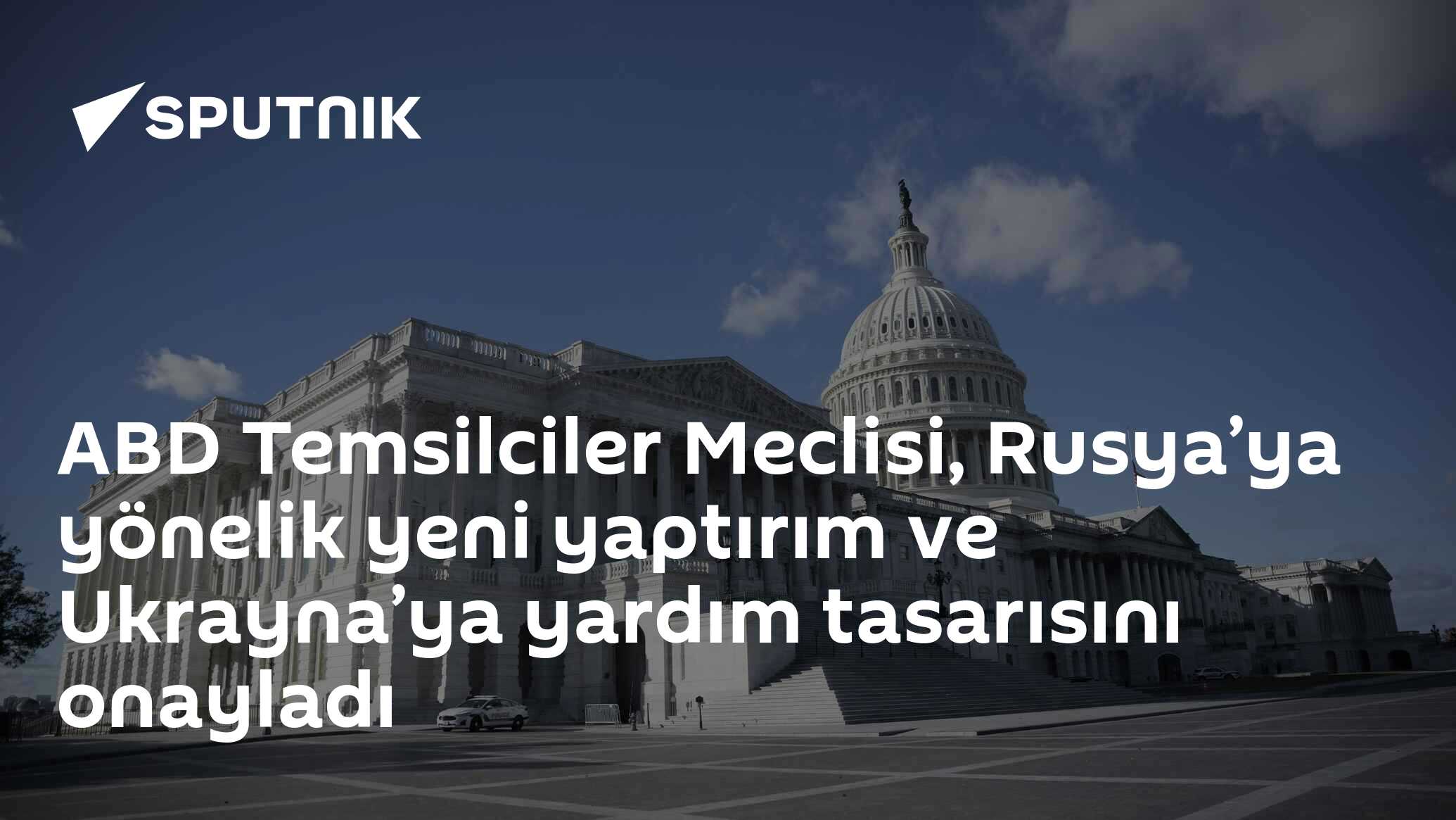 ABD Temsilciler Meclisi, Rusya’ya yönelik yeni yaptırım ve Ukrayna’ya yardım tasarısını onayladı