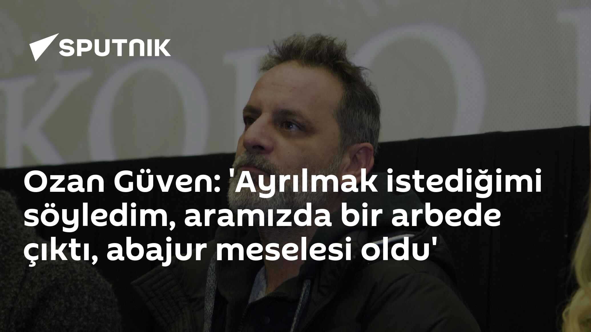 Ozan Güven: 'Ayrılmak istediğimi söyledim, aramızda bir arbe